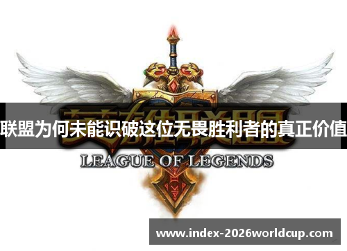 联盟为何未能识破这位无畏胜利者的真正价值