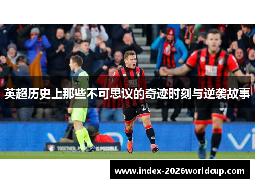 英超历史上那些不可思议的奇迹时刻与逆袭故事 英超历史上那些不可思议的奇迹时刻与逆袭故事