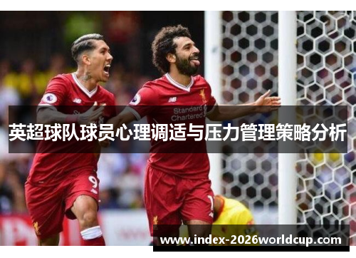 英超球队球员心理调适与压力管理策略分析 英超球队球员心理调适与压力管理策略分析