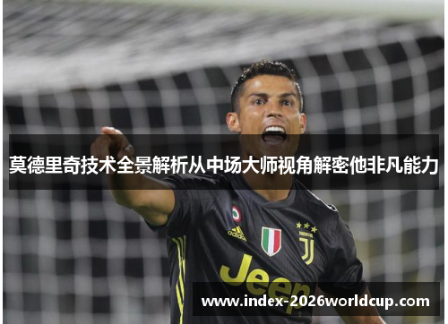 莫德里奇技术全景解析从中场大师视角解密他非凡能力