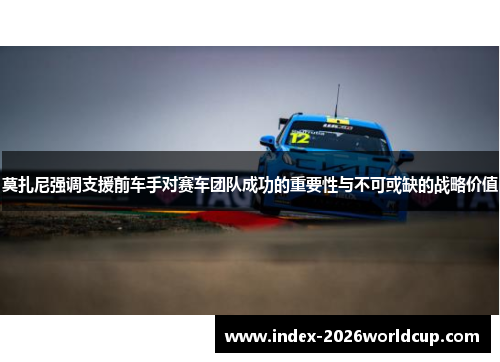 莫扎尼强调支援前车手对赛车团队成功的重要性与不可或缺的战略价值