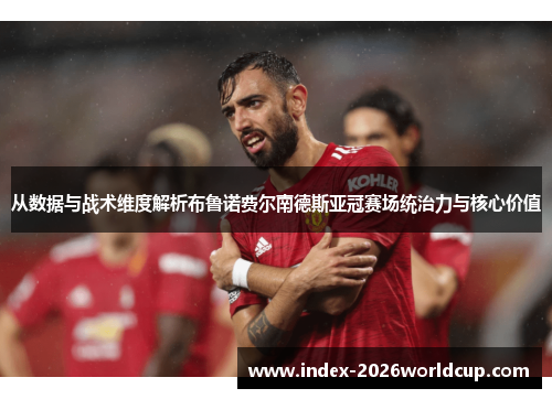 从数据与战术维度解析布鲁诺费尔南德斯亚冠赛场统治力与核心价值