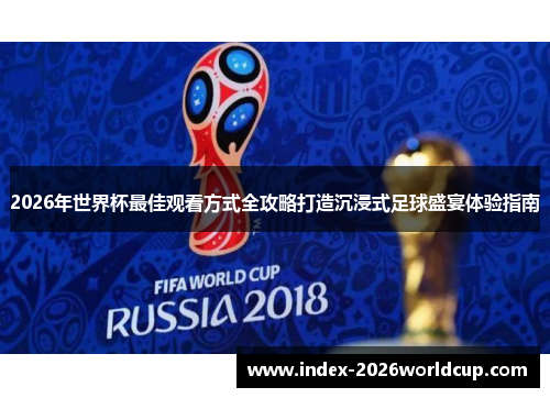 2026年世界杯最佳观看方式全攻略打造沉浸式足球盛宴体验指南