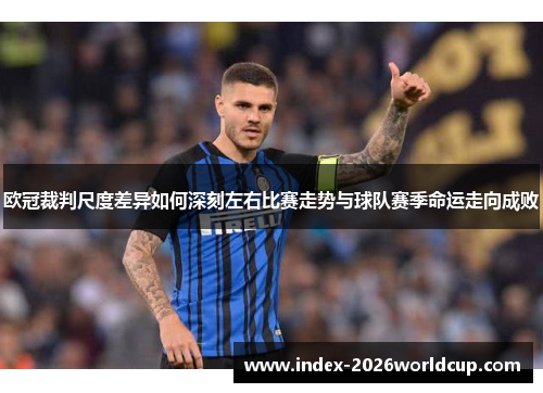 欧冠裁判尺度差异如何深刻左右比赛走势与球队赛季命运走向成败