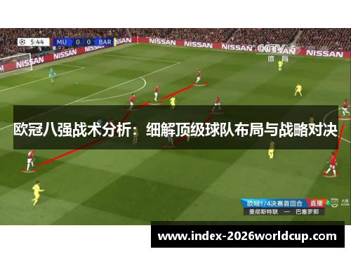 欧冠八强战术分析:细解顶级球队布局与战略对决 欧冠八强战术分析:细解顶级球队布局与战略对决