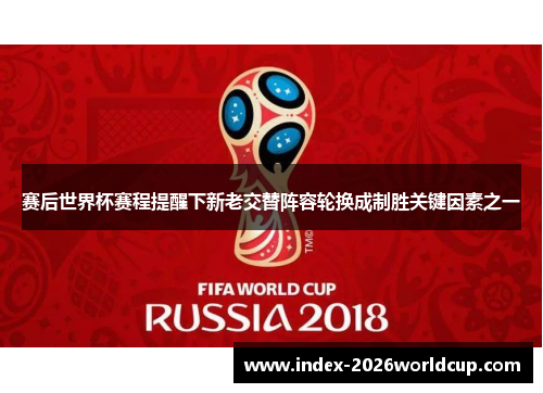 赛后世界杯赛程提醒下新老交替阵容轮换成制胜关键因素之一