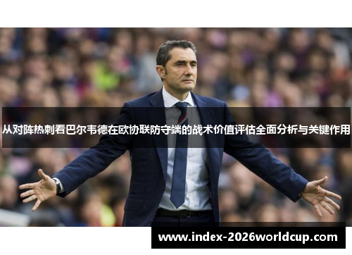 从对阵热刺看巴尔韦德在欧协联防守端的战术价值评估全面分析与关键作用 从对阵热刺看巴尔韦德在欧协联防守端的战术价值评估全面分析与关键作用