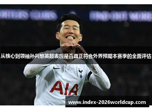 从核心到领袖孙兴慜英超表现是否真正符合外界预期本赛季的全面评估