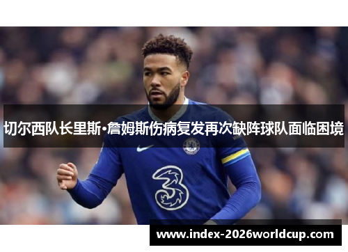 切尔西队长里斯·詹姆斯伤病复发再次缺阵球队面临困境