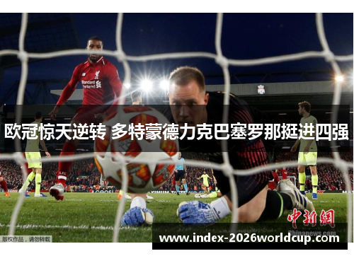 欧冠惊天逆转 多特蒙德力克巴塞罗那挺进四强 欧冠惊天逆转 多特蒙德力克巴塞罗那挺进四强