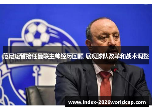 范尼短暂接任曼联主帅经历回顾 展现球队改革和战术调整 范尼短暂接任曼联主帅经历回顾 展现球队改革和战术调整