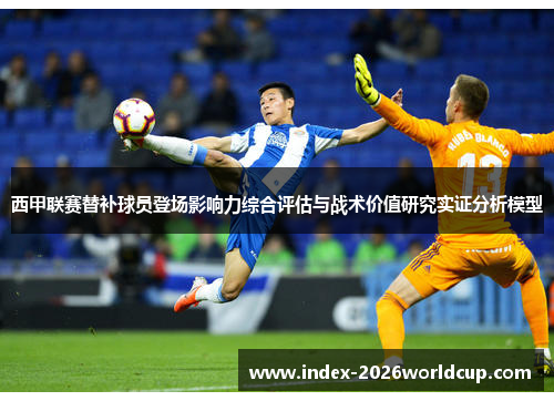 西甲联赛替补球员登场影响力综合评估与战术价值研究实证分析模型