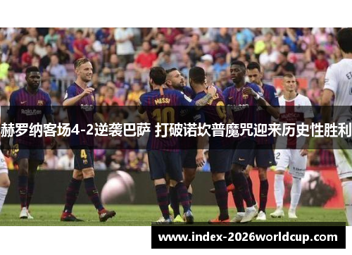 赫罗纳客场4-2逆袭巴萨 打破诺坎普魔咒迎来历史性胜利