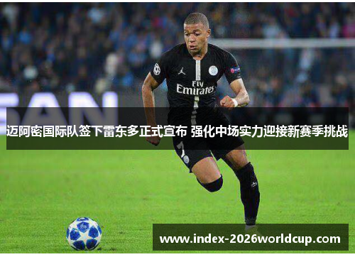 迈阿密国际队签下雷东多正式宣布 强化中场实力迎接新赛季挑战 迈阿密国际队签下雷东多正式宣布 强化中场实力迎接新赛季挑战