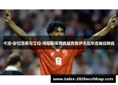 卡洛·安切洛蒂与艾玛·海耶斯荣膺首届克鲁伊夫奖年度最佳教练