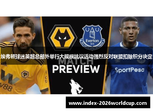 埃弗顿球迷英超总部外举行大规模抗议活动强烈反对联盟扣除积分决定