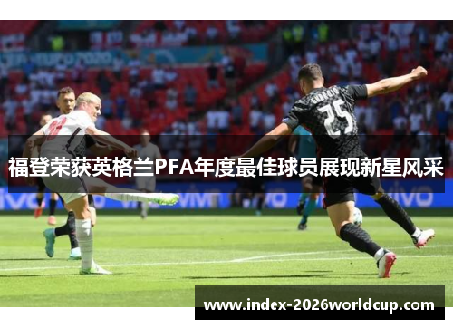 福登荣获英格兰PFA年度最佳球员展现新星风采
