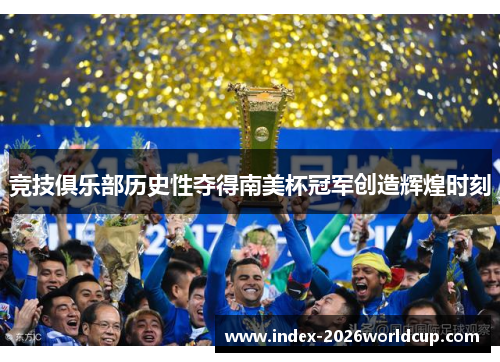 竞技俱乐部历史性夺得南美杯冠军创造辉煌时刻