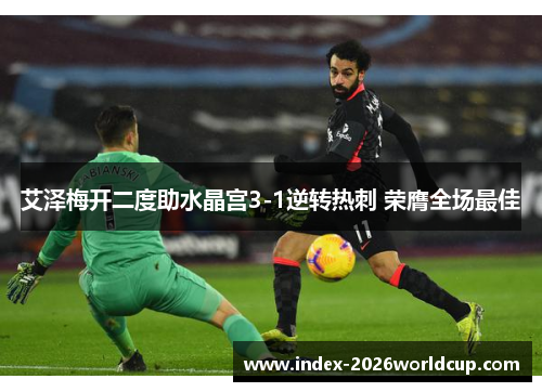 艾泽梅开二度助水晶宫3-1逆转热刺 荣膺全场最佳