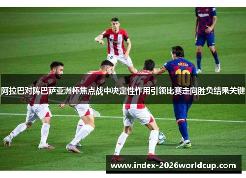 阿拉巴对阵巴萨亚洲杯焦点战中决定性作用引领比赛走向胜负结果关键