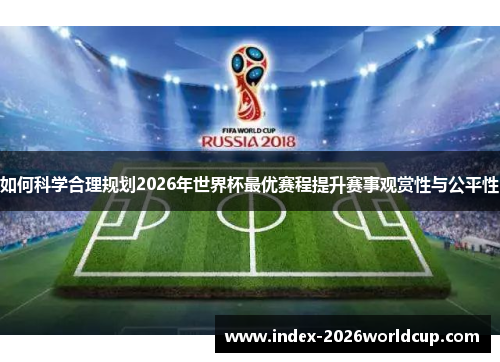 如何科学合理规划2026年世界杯最优赛程提升赛事观赏性与公平性