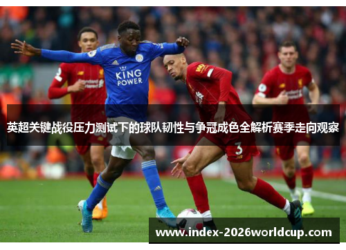 英超关键战役压力测试下的球队韧性与争冠成色全解析赛季走向观察 英超关键战役压力测试下的球队韧性与争冠成色全解析赛季走向观察