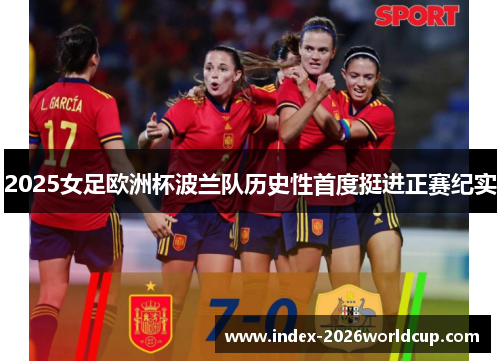 2025女足欧洲杯波兰队历史性首度挺进正赛纪实