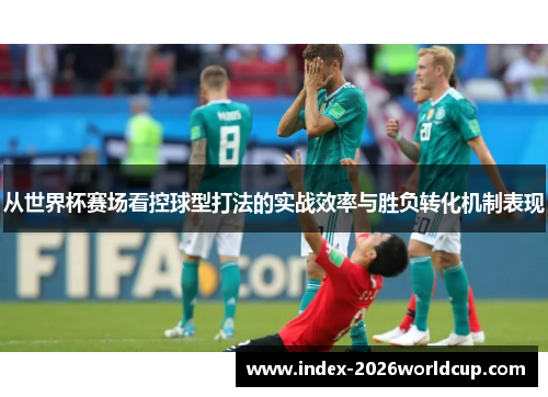 从世界杯赛场看控球型打法的实战效率与胜负转化机制表现 从世界杯赛场看控球型打法的实战效率与胜负转化机制表现