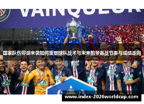 国家队伤停潮来袭如何重塑球队战术与未来前景备战节奏与成绩走向