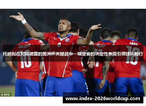 托纳利在对阵德国的美洲杯关键战中一锤定音的决定性表现引领球队前行